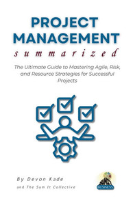 PROJECT MANAGEMENT Summarized: The Ultimate Guide to Mastering Agile, Risk, and Resource Strategies for Successful Projects