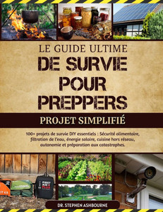 Le Guide Ultime de Survie Pour Preppers - Projet Simplifié: 100+ projets de survie DIY essentiels: Sécurité alimentaire, filtration de l'eau, énergie Le Guide Ultime de Survie Pour Preppers - Projet Simplifié: 100+ projets de survie DIY essentiels: Sécurité alimentaire, filtration de l'eau, énergie