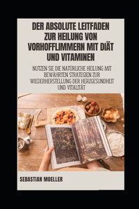 Der absolute Leitfaden zur Heilung von Vorhofflimmern mit Diät und Vitaminen: Nutzen Sie die natürliche Heilung mit bewährten Strategien zur Wiederher
