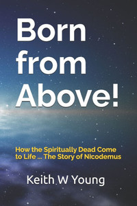 Born from Above!: How the Spiritually Dead Come to Life ... The Story of Nicodemus