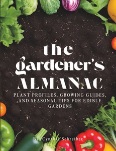 The Gardener's Almanac: Plant Profiles, Growing Guides, and Seasonal Tips for Edible Gardens