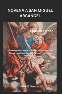 Novena a San Miguel Arcángel: 9 días de poderosas oraciones y devociones para Guerra espiritual, Sanación Divina, Protección Y Orientación. Novena a San Miguel Arcángel: 9 días de poderosas oraciones y devociones para Guerra espiritual, Sanación Divina, Protección Y Orientación.