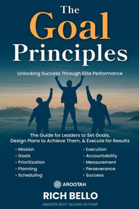 The Goal Principles: A Comprehensive Guide for Leaders to Set Goals, Design Plans to Achieve Them, and Execute for Results