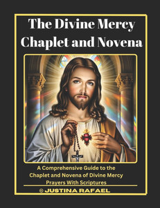 The Divine Mercy Chaplet and Novena Prayers: A Comprehensive Guide to the Chaplet and Novena of Divine Mercy Prayers With Scriptures The Divine Mercy Chaplet and Novena Prayers: A Comprehensive Guide to the Chaplet and Novena of Divine Mercy Prayers With Scriptures