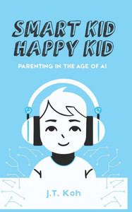 Smart Kid Happy Kid: Parenting in the age of AI Smart Kid Happy Kid: Parenting in the age of AI