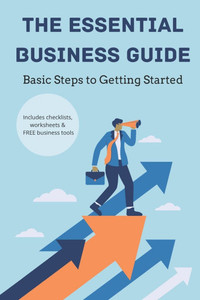 The Essential Business Guide: Basic Steps to Getting Started