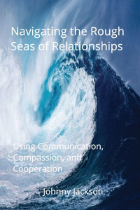 Navigating the Rough Seas of Relationships: Using Communication, Compassion, and Cooperation