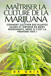 Maîtriser La Culture de la Marijuana: Comment cultiver des plantes saines et obtenir de bons rendements, même si c'est la première fois ! Maîtriser La Culture de la Marijuana: Comment cultiver des plantes saines et obtenir de bons rendements, même si c'est la première fois !