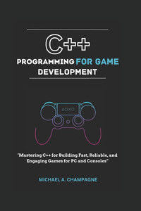 C++ Programming for Game Development: "Mastering C++ for Building Fast, Reliable, and Engaging Games for PC and Consoles"