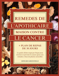 Remèdes de l'Apothicaire Maison Contre Le Cancer: Le guide ultime étape par étape pour inverser et prévenir le cancer grâce aux remèdes à base de plan Remèdes de l'Apothicaire Maison Contre Le Cancer: Le guide ultime étape par étape pour inverser et prévenir le cancer grâce aux remèdes à base de plan