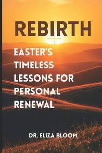 Rebirth: Easter's Timeless Lessons for Personal Renewal Rebirth: Easter's Timeless Lessons for Personal Renewal