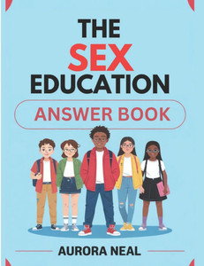 The Sex Education Answer Book: Essential Guide to Sexuality, Relationships, and Health