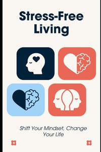 Stress-Free Living: Shift Your Mindset, Change Your Life