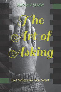 The Art of Asking: Get Whatever You Want The Art of Asking: Get Whatever You Want