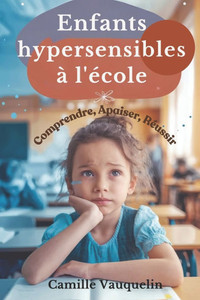 Enfants Hypersensibles À l'École: Comprendre, Apaiser, Réussir