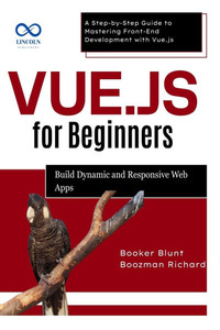 Vue.js for Beginners: Build Dynamic and Responsive Web Apps: A Step-by-Step Guide to Mastering Front-End Development with Vue.js Vue.js for Beginners: Build Dynamic and Responsive Web Apps: A Step-by-Step Guide to Mastering Front-End Development with Vue.js