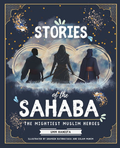 Stories of the Sahaba: The Mightiest Muslim Heroes Stories of the Sahaba: The Mightiest Muslim Heroes