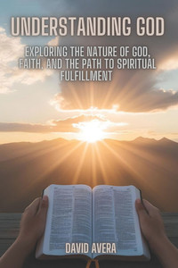 Understanding God: Exploring the Nature of God, Faith, and the Path to Spiritual Fulfillment