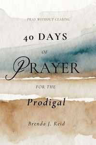 40 Days of Prayer for the Prodigal 40 Days of Prayer for the Prodigal