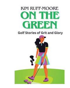 On The Green: Golf Stories of Grit and Glory On The Green: Golf Stories of Grit and Glory