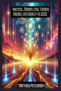 Practical Manifesting: Turning Dreams into Reality in 2025 Practical Manifesting: Turning Dreams into Reality in 2025