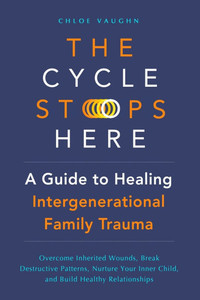 The Cycle Stops Here: Healing Intergenerational Trauma: Overcome Inherited Wounds, Break Destructive Patterns, Nurture Your Inner Child, and Build Hea