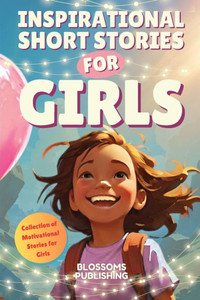 Inspirational Short Stories for Girls: A Collection of Motivational Stories for Girls to Inspire Strength, Friendship- and Self Confidence - Present f Inspirational Short Stories for Girls: A Collection of Motivational Stories for Girls to Inspire Strength, Friendship- and Self Confidence - Present f