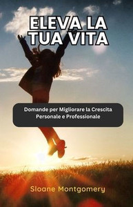 Eleva la tua Vita: Domande per Migliorare la Crescita Personale e Professionale - (Paperback or Softback) Eleva la tua Vita: Domande per Migliorare la Crescita Personale e Professionale - (Paperback or Softback)