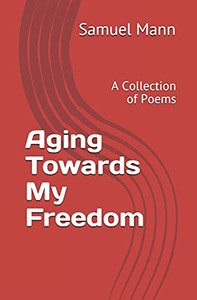 Aging Towards My Freedom: A Collection Of Poems