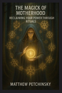 The Magick of Motherhood: Reclaiming Your Power Through Rituals The Magick of Motherhood: Reclaiming Your Power Through Rituals