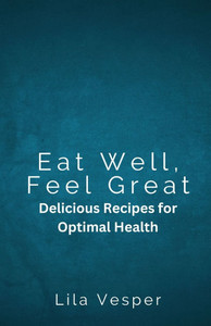 Eat Well, Feel Great: Delicious Recipes for Optimal Health - (Paperback or Softback)