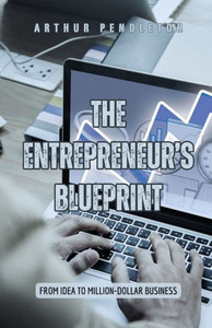 The Entrepreneur's Blueprint: From Idea to Million-Dollar Business The Entrepreneur's Blueprint: From Idea to Million-Dollar Business