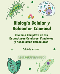 Biología Celular y Molecular Esencial: Una Guía Completa de las Estructuras Celulares, Funciones y Mecanismos Moleculares Biología Celular y Molecular Esencial: Una Guía Completa de las Estructuras Celulares, Funciones y Mecanismos Moleculares