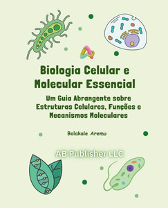 Biologia Celular e Molecular Essencial: Um Guia Abrangente sobre Estruturas Celulares, Funções e Mecanismos Moleculares