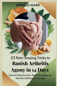 23 Pain-Erasing Tricks to Banish Arthritis Agony In 14 Days: Quick & Effective Pain-Relief Strategies for Arthritis Sufferers of Any Age - (Paperback or Softback) 23 Pain-Erasing Tricks to Banish Arthritis Agony In 14 Days: Quick & Effective Pain-Relief Strategies for Arthritis Sufferers of Any Age - (Paperback or Softback)