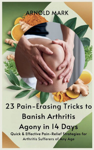 23 Pain-Erasing Tricks to Banish Arthritis Agony In 14 Days: Quick & Effective Pain-Relief Strategies for Arthritis Sufferers of Any Age - (Hardback or Cased Book) 23 Pain-Erasing Tricks to Banish Arthritis Agony In 14 Days: Quick & Effective Pain-Relief Strategies for Arthritis Sufferers of Any Age - (Hardback or Cased Book)