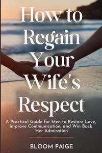How To Regain Your Wife's Respect: A Practical Guide for Men to Restore Love, Improve Communication, and Win Back Her Admiration - (Paperback or Softback) How To Regain Your Wife's Respect: A Practical Guide for Men to Restore Love, Improve Communication, and Win Back Her Admiration - (Paperback or Softback)