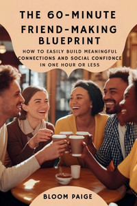 The 60-Minute Friend-Making Blueprint: How to Easily Build Meaningful Connections and Social Confidence in One Hour or Less - (Paperback or Softback) The 60-Minute Friend-Making Blueprint: How to Easily Build Meaningful Connections and Social Confidence in One Hour or Less - (Paperback or Softback)