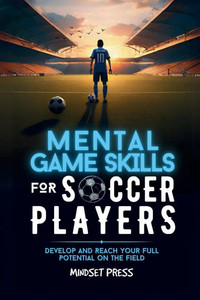 Mental Game Skills for Soccer Players: Develop and Reach Your Full Potential on the Field - 9798349292361
