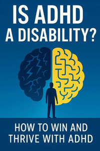 Is ADHD a Disability?: How to Win and Thrive with ADHD