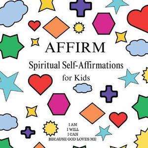AFFIRM Spiritual Self-Affirmations for Kids AFFIRM Spiritual Self-Affirmations for Kids
