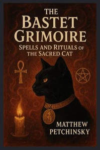 The Bastet Grimoire: Spells and Rituals of the Sacred Cat The Bastet Grimoire: Spells and Rituals of the Sacred Cat