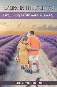 Healing In The Everyday Faith, Family and the Dementia Journey Healing In The Everyday Faith, Family and the Dementia Journey