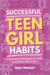 Successful Teen Girl Habits: Empowering Strategies for Girls to Achieve Their Goals Successful Teen Girl Habits: Empowering Strategies for Girls to Achieve Their Goals