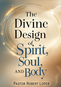 The Divine Design of Spirit Soul and Body: From Fractured to Fulfilled - 9798349415173