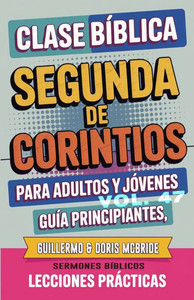 Clase Bíblica para Adultos y Jóvenes Guía Principiantes - Segunda de Corintios: Lecciones Prácticas Clase Bíblica para Adultos y Jóvenes Guía Principiantes - Segunda de Corintios: Lecciones Prácticas