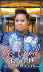 Be Good to You: "The Journey of a Transformed Woman" - (Hardback or Cased Book) Be Good to You: "The Journey of a Transformed Woman" - (Hardback or Cased Book)