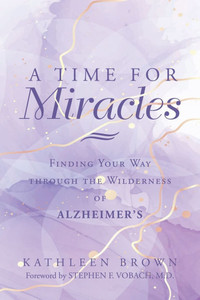 A Time for Miracles: Finding Your Way through the Wilderness of Alzheimer's A Time for Miracles: Finding Your Way through the Wilderness of Alzheimer's
