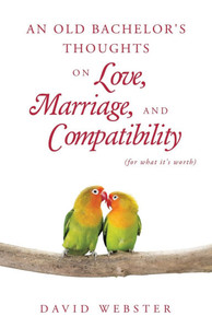 An Old Bachelor's Thoughts on Love, Marriage, and Compatibility: (for what it's worth)