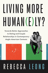 Living More Human(e)Ly?: Towards Better Approaches to Dating and Couple Relationships in Contemporary Anglo-American Contexts - (Paperback or Softback) Living More Human(e)Ly?: Towards Better Approaches to Dating and Couple Relationships in Contemporary Anglo-American Contexts - (Paperback or Softback)